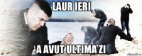 laur ieri a avut ultima zi