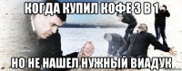 когда купил кофе 3 в 1 но не нашел нужный виадук