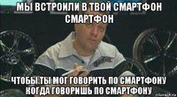 мы встроили в твой смартфон смартфон чтобы ты мог говорить по смартфону когда говоришь по смартфону