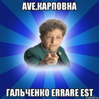 ave,карповна гальченко errare est