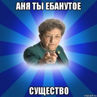 аня ты ебанутое существо