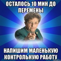 осталось 10 мин до перемены напишим маленькую контрольную работу