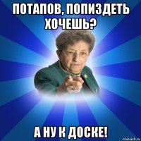 потапов, попиздеть хочешь? а ну к доске!