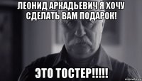 леонид аркадьевич я хочу сделать вам подарок! это тостер!!!!!