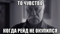 то чувство когда рейд не окупился