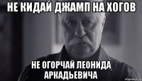 не кидай джамп на хогов не огорчай леонида аркадьевича