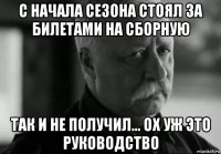 с начала сезона стоял за билетами на сборную так и не получил... ох уж это руководство