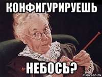 конфигурируешь небось?