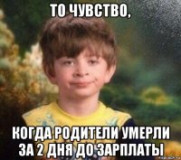 то чувство, когда родители умерли за 2 дня до зарплаты