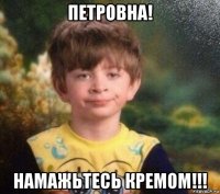 петровна! намажьтесь кремом!!!