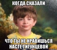 когда сказали что ты не нравишься насте тигунцевой