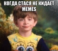 когда стася не кидает memes 