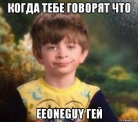 когда тебе говорят что eeoneguy гей