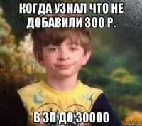 когда узнал что не добавили 300 р. в зп до 30000