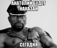 анатолий будет наказан сегодня