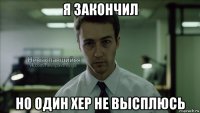 я закончил но один хер не высплюсь