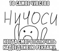 то самое чувство когда смог отключить надоедливую рекламу.