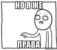 но я же права