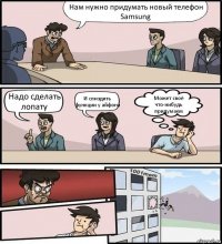 Нам нужно придумать новый телефон Samsung Надо сделать лопату И спиздить функции у айфона Может своё что-нибудь придумаем