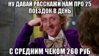 ну давай расскажи нам про 25 поездок в день с средним чеком 260 руб