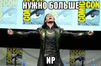 нужно больше ир