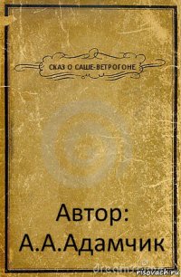 СКАЗ О САШЕ-ВЕТРОГОНЕ Автор: А.А.Адамчик