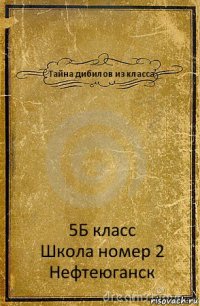 Тайна дибилов из класса 5Б класс
Школа номер 2
Нефтеюганск