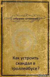 собрание сочинений Как устроить скандал в троллейбусе?