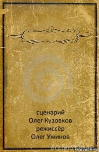  сценарий
Олег Кузовков
режиссёр
Олег Ужинов