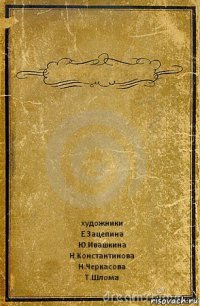  художники
Е.Зацепина
Ю.Ивашкина
Н.Константинова
Н.Черкасова
Т.Шлома