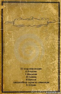  3D моделирование
А.Лопатин
С.Шарыгин
М.Гринац
И.Бычков
супервайзер серии по анимации
Л.Эстрин