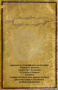  художник по спецэффектам композитинг
И.Бычков Р.Бабанов
риггинс ТД С.Василенко
М.Гринац А.Новиков
И.Бычков
технический системные администраторы
директор студии В.Серебряков
Д.Ивойлов Д.Кузьмин