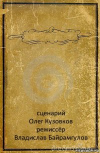  сценарий
Олег Кузовков
режиссёр
Владислав Байрамгулов