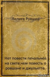 Вилиев Ровшан Нет повести печальнее на свете,чем повесть о ровшане и джульетте.