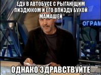 еду в автобусе с рыгающим пиздюком и его впизду бухой мамашей однако здравствуйте