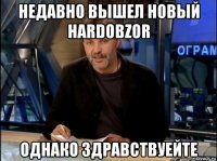 недавно вышел новый hardobzor однако здравствуейте