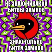 не знаю никакой битвы замков знаю только битву замков