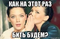 как на этот раз бить будем?