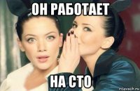 он работает на сто