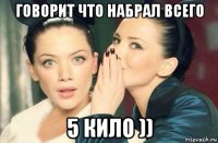 говорит что набрал всего 5 кило ))