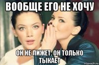 вообще его не хочу он не лижет. он только тыкает