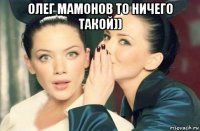 олег мамонов то ничего такой)) 