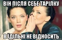 він після себе тарілку в їдільні не відносить