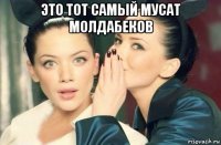 это тот самый мусат молдабеков 