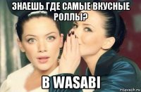 знаешь где самые вкусные роллы? в wasabi