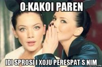 o kakoi paren idi sprosi i xoju perespat s nim