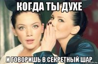 когда ты духе и говоришь в секретный шар