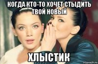 когда кто-то хочет стыдить твой новый хлыстик