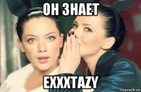 он знает exxxtazy