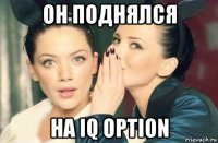 он поднялся на iq option